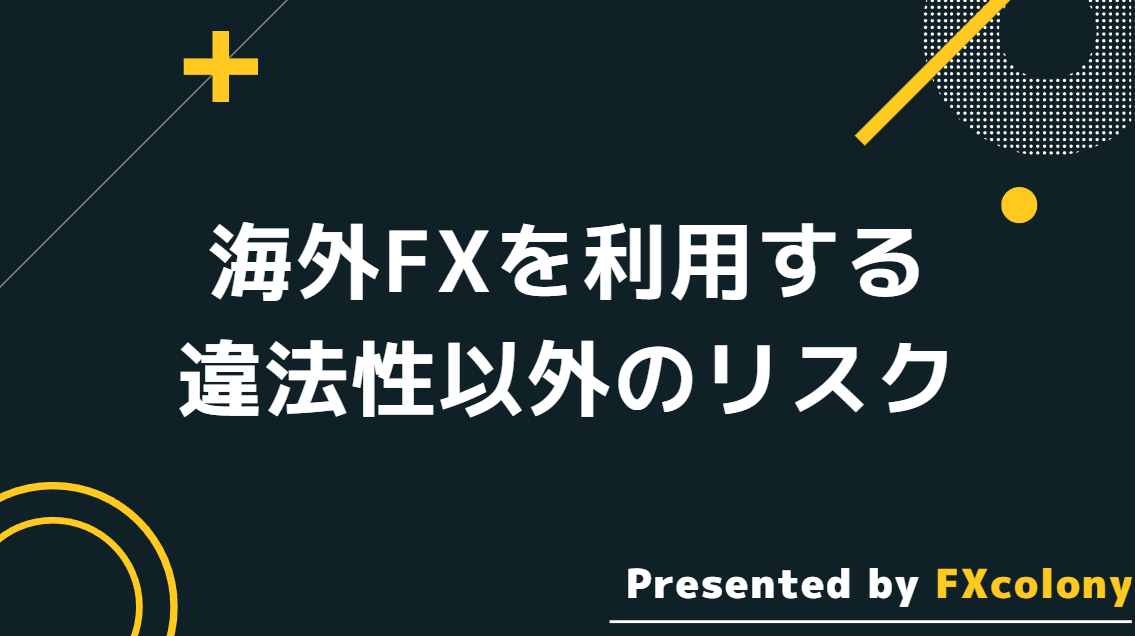 海外FXを利用する違法性以外のリスクについて