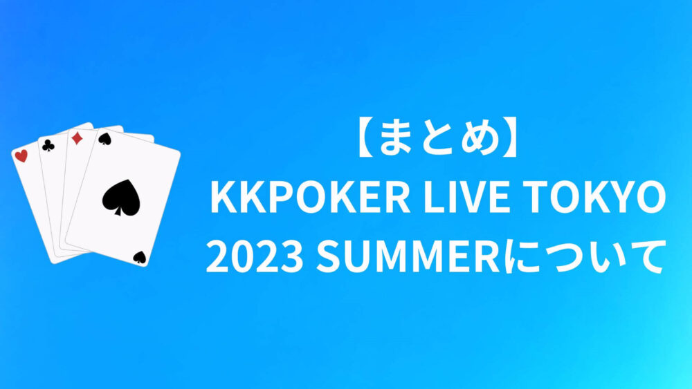 【まとめ】KKPOKER LIVE TOKYO 2023 SUMMERについて