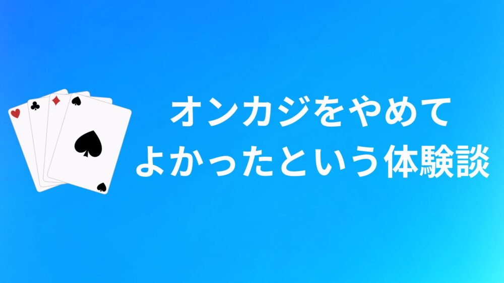 「オンカジをやめてよかった」という声・体験談