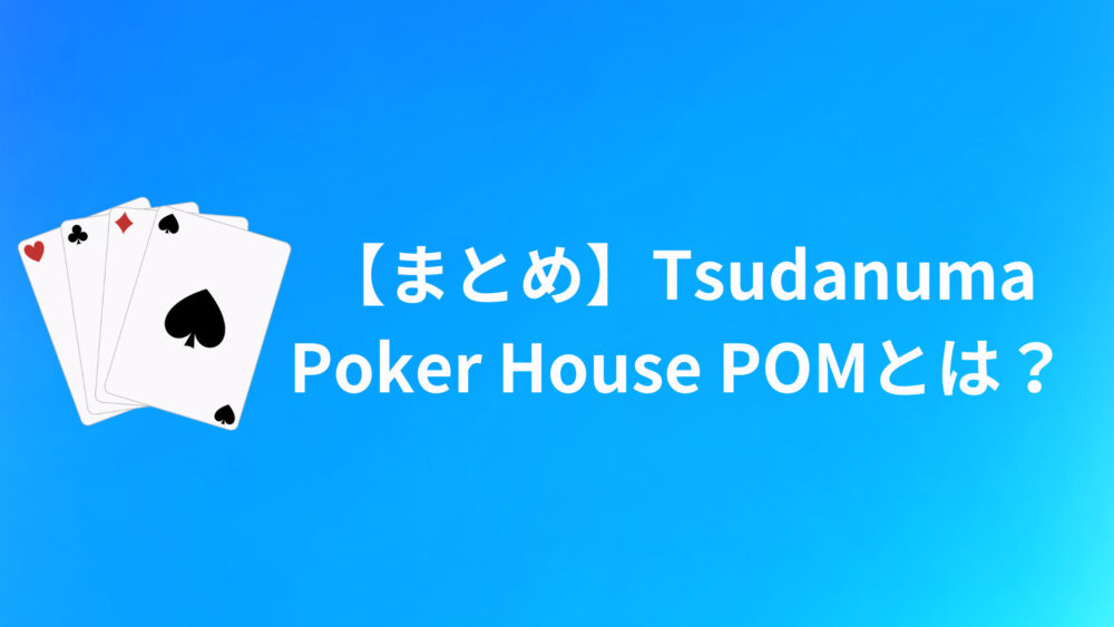 【まとめ】Tsudanuma Poker House POMについて