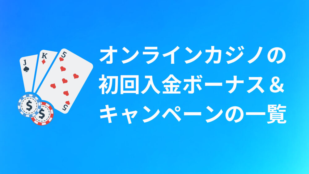 オンラインカジノ初回入金ボーナス・キャンペーン一覧