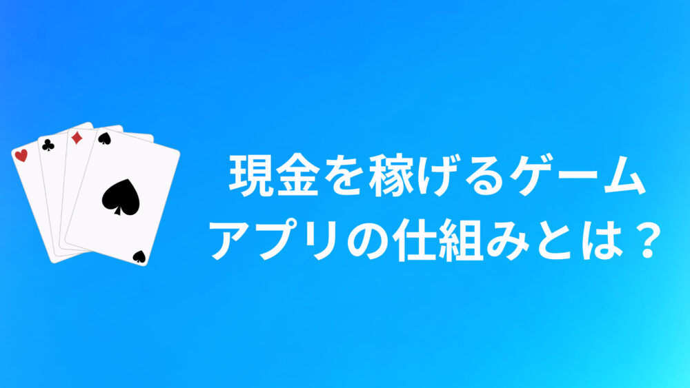 現金を稼げるゲーム・アプリ4つの仕組みを解説