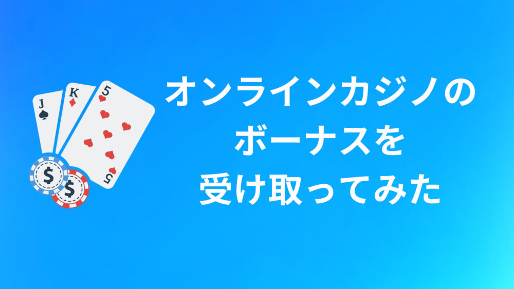 オンラインカジノのボーナス・キャンペーンを受け取ってみた