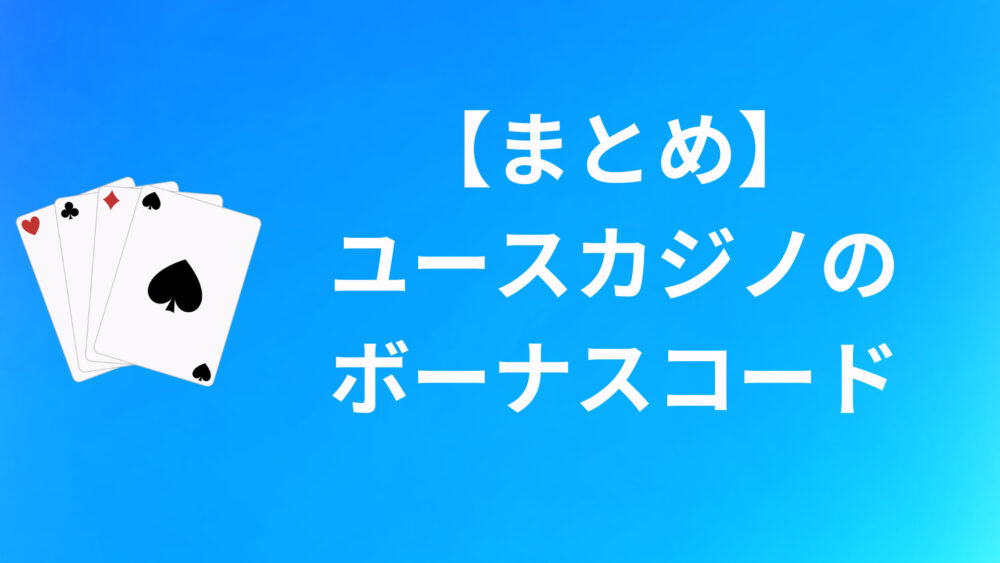 【まとめ】ユースカジノのボーナスコードについて