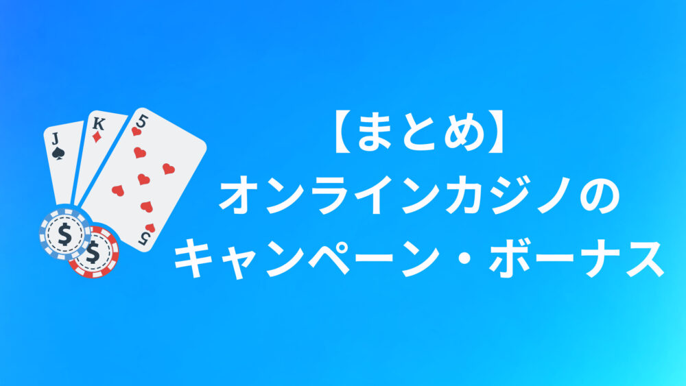 【まとめ】オンラインカジノのキャンペーン・ボーナスについて